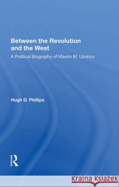 Between the Revolution and the West: A Political Biography of Maxim M. Litvinov Phillips, Hugh D. 9780367004279