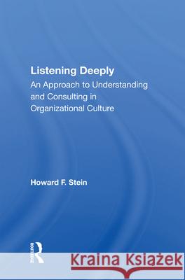 Listening Deeply: An Approach to Understanding and Consulting in Organizational Culture Howard F. Stein 9780367004330