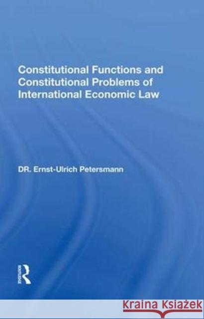 Constitutional Functions and Constitutional Problems of International Economic Law Ernst-Ulrich Petersmann   9780367004408
