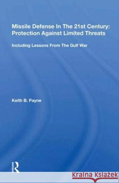Missile Defense in the 21st Century: Protection Against Limited Threats: Including Lessons from the Gulf War Payne, Keith B. 9780367004422 Routledge