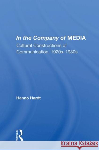 In the Company of Media: Cultural Constructions of Communication, 1920's to 1930's Hardt, Hanno 9780367004576 Taylor and Francis