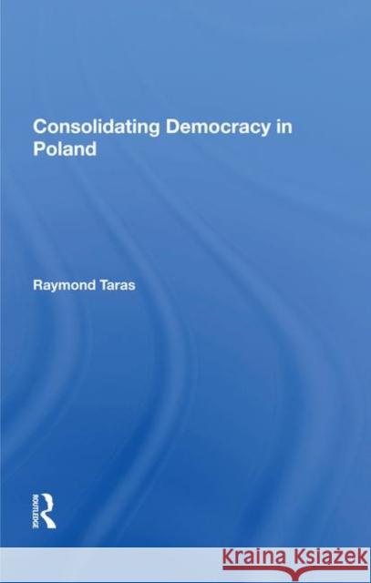 Consolidating Democracy in Poland Taras, Raymond 9780367004606 Taylor and Francis