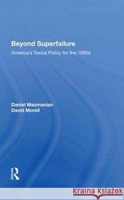 Beyond Superfailure: America's Toxics Policy for the 1990s Mazmanian, Daniel 9780367004613 Taylor and Francis