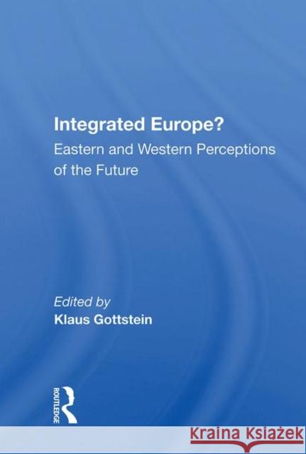 Integrated Europe?: Eastern and Western Perceptions of the Future Gottstein, Klaus 9780367004620 Taylor and Francis