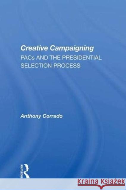 Creative Campaigning: Pacs and the Presidential Selection Process Corrado, Anthony 9780367004651