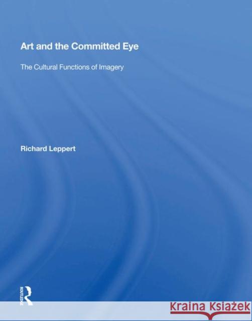 Art and the Committed Eye: The Cultural Functions of Imagery Leppert, Richard 9780367004743