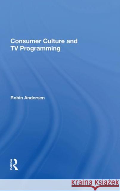 Consumer Culture and TV Programming Andersen, Robin K. 9780367004750 Routledge