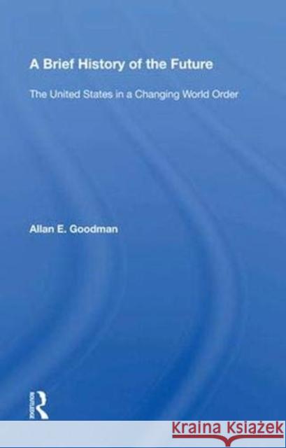 A Brief History of the Future: The United States in a Changing World Order Goodman, Allan E. 9780367004866 Taylor and Francis