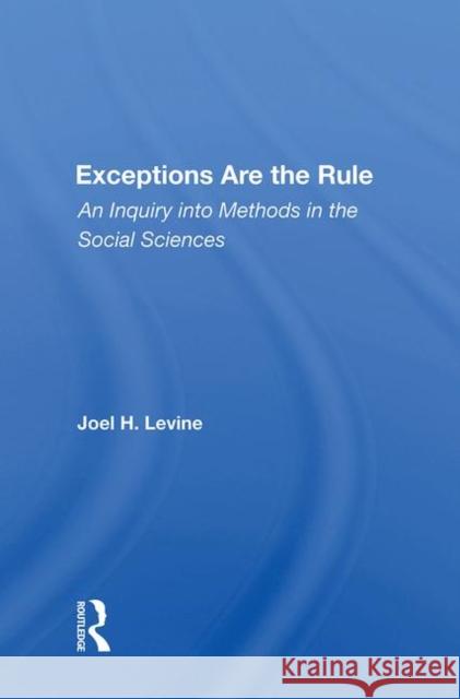 Exceptions Are the Rule: An Inquiry Into Methods in the Social Sciences Levine, Joel 9780367004910