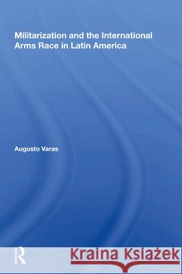 Militarization and the International Arms Race in Latin America Augusto Varas 9780367005214 Routledge