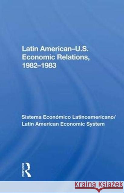 Latin American--U.S. Economic Relations, 1982-1983: Sistema Económico Latinoamericano/Latin American Economic System Sela, Avraham 9780367005306