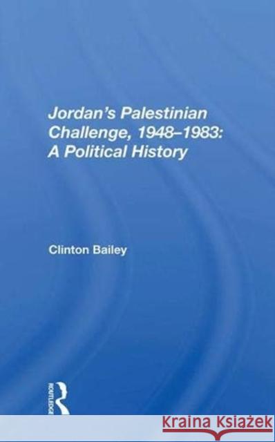 Jordan's Palestinian Challenge, 1948-1983: A Political History Clinton Bailey 9780367005368