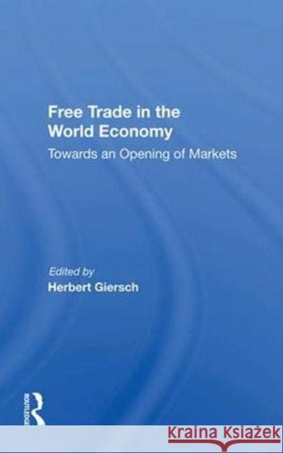 Free Trade in the World Economy: Towards an Opening of Markets Giersch, Herbert 9780367005559 Taylor and Francis