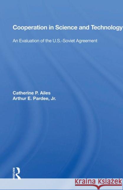 Cooperation in Science and Technology: An Evaluation of the U.S.-Soviet Agreement Ailes, Catherine P. 9780367006129 Taylor and Francis