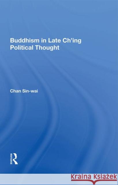 Buddhism in Late Ch'ing Political Thought Sin-Wai, Chan 9780367006204 Taylor and Francis