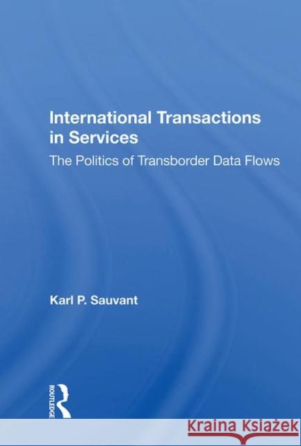 International Transactions in Services: The Politics of Transborder Data Flows Sauvant, Karl P. 9780367006402