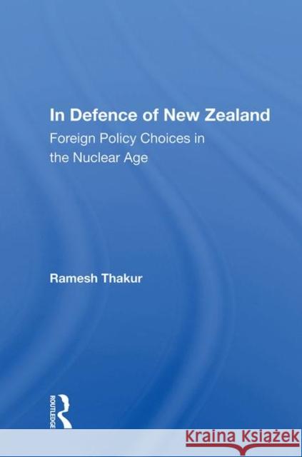 In Defence of New Zealand: Foreign Policy Choices in the Nuclear Age Thakur, Ramesh 9780367006488 Taylor and Francis