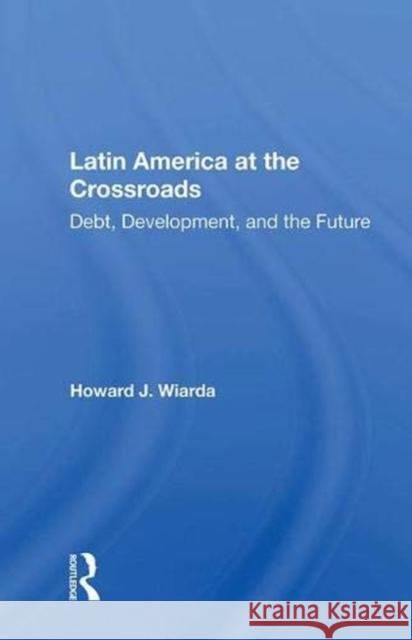 Latin America at the Crossroads: Debt, Development, and the Future Wiarda, Howard J. 9780367006792 Taylor and Francis
