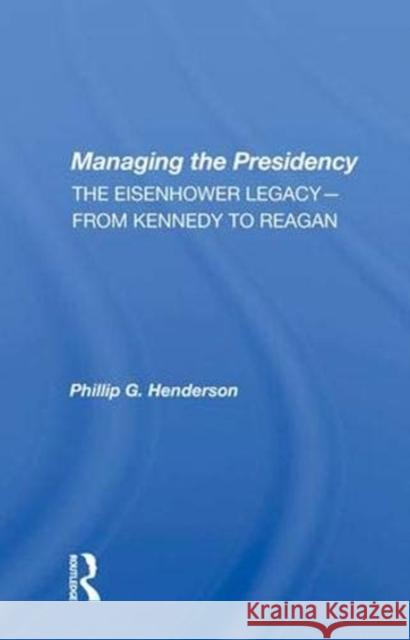 Managing the Presidency: The Eisenhower Legacy-From Kennedy to Reagan Henderson, Phillip G. 9780367006808 Taylor and Francis