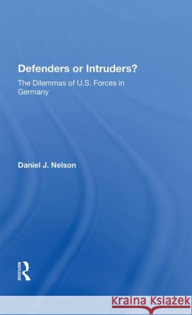 Defenders or Intruders?: The Dilemmas of U.S. Forces in Germany Nelson, Daniel J. 9780367006877