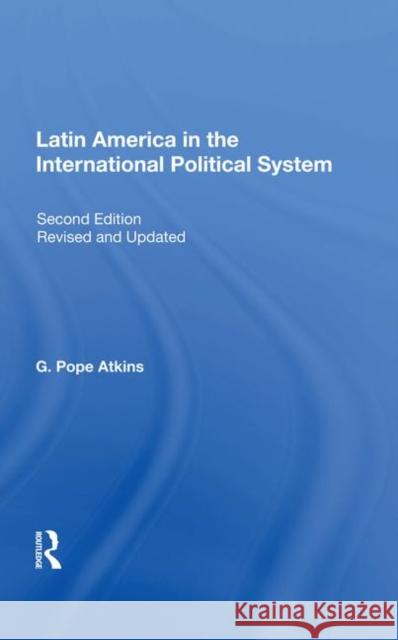 Latin America in the International Political System: Second Edition, Fully Revised and Updated Atkins, G. Pope 9780367006921 Taylor and Francis