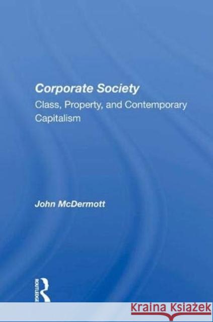 Corporate Society: Class, Property, and Contemporary Capitalism McDermott, John 9780367007065