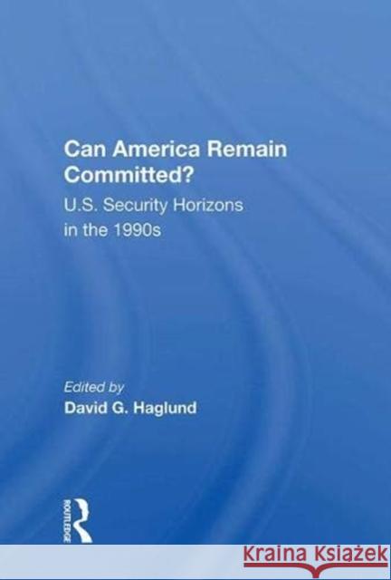 Can America Remain Committed?: U.S. Security Horizons in the 1990s Haglund, David G. 9780367007461