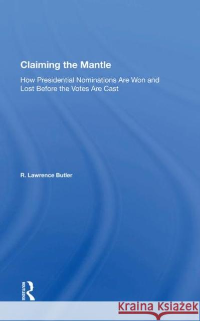 Claiming the Mantle: How Presidential Nominations Are Won and Lost Before the Votes Are Cast Butler, R. Lawrence 9780367007607 Taylor and Francis