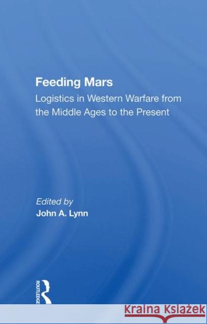 Feeding Mars: Logistics in Western Warfare from the Middle Ages to the Present Lynn, John a. 9780367007621