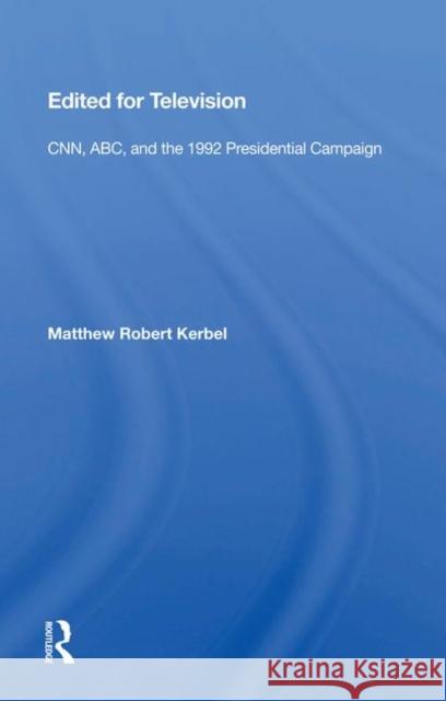 Edited for Television: Cnn, Abc, and the 1992 Presidential Campaign Kerbel, Matthew Robert 9780367007683