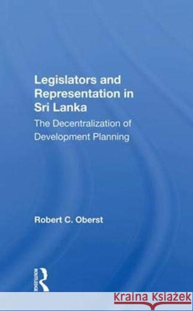 Legislators and Representation in Sri Lanka: The Decentralization of Development Planning Oberst, Robert C. 9780367008055