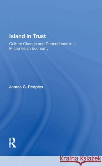 Island in Trust: Culture Change and Dependence in a Micronesian Economy James G. Peoples   9780367008253 Routledge