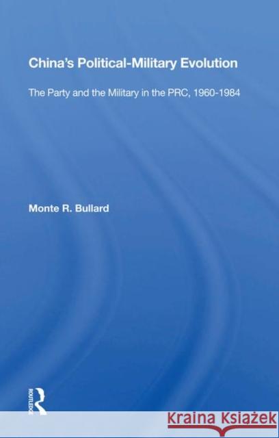 China's Political-Military Evolution: The Party and the Military in the Prc, 1960-1984 Bullard, Monte R. 9780367008321