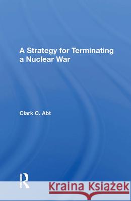 A Strategy for Terminating a Nuclear War Clark C. Abt 9780367008475 Routledge