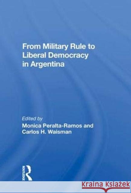 From Military Rule to Liberal Democracy in Argentina Peralta-Ramos, Monica 9780367008512 Taylor and Francis