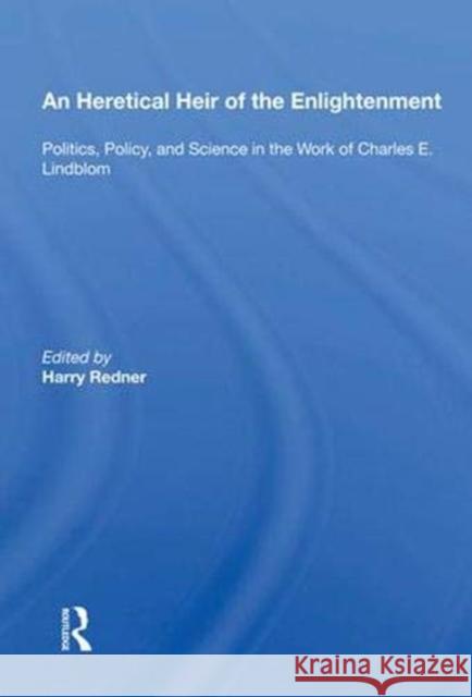An Heretical Heir of the Enlightenment: Politics, Policy and Science in the Work of Charles E. Lindblom Redner, Harry 9780367008635