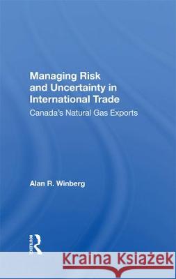 Managing Risk and Uncertainty in International Trade: Canada's Natural Gas Exports Winberg, Alan R. 9780367008642 TAYLOR & FRANCIS