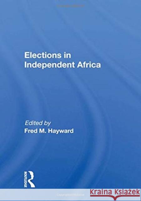 Elections in Independent Africa Fred M. Hayward   9780367008819 Routledge