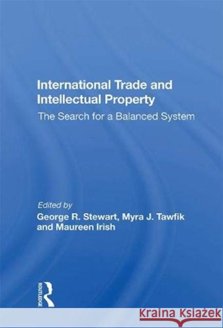 International Trade and Intellectual Property: The Search for a Balanced System Stewart, George R. 9780367009120