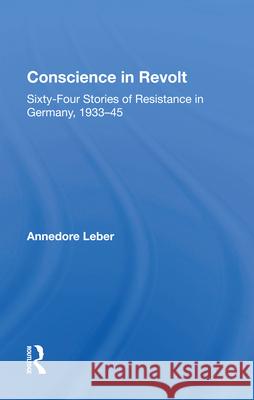 Conscience in Revolt: Sixty-Four Stories of Resistance in Germany, 1933-45 Annedore Leber Willy Brandt Karl Dietrich Bracher 9780367009168