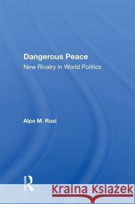 Dangerous Peace: New Rivalry in World Politics Alpo M. Rusi 9780367009304 Routledge