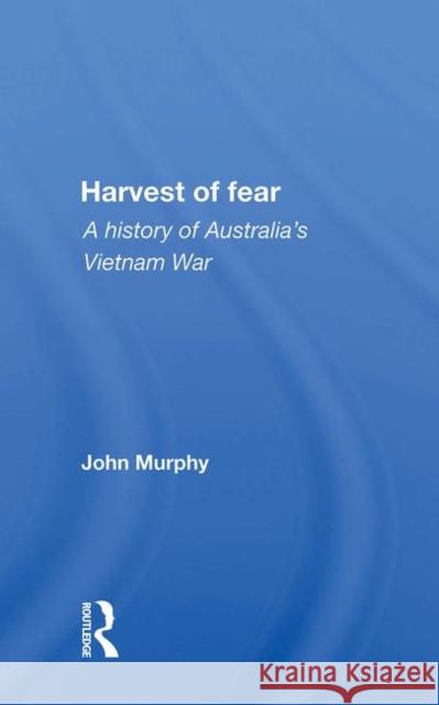 Harvest of Fear: A History of Australia's Vietnam War Murphy, John 9780367009502