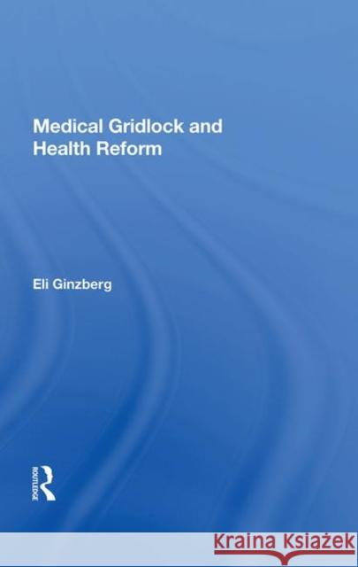 Medical Gridlock and Health Reform Eli Ginzberg 9780367009519 Taylor and Francis