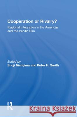 Cooperation or Rivalry?: Regional Integration in the Americas and the Pacific Rim Shoji Nishijima Peter H. Smith 9780367009571 Routledge