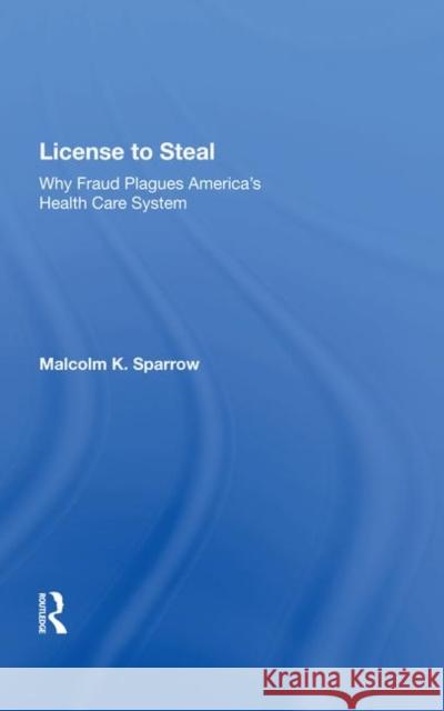 License to Steal: How Fraud Bleeds America's Health Care System, Updated Edition Sparrow, Malcolm K. 9780367009717 Taylor and Francis