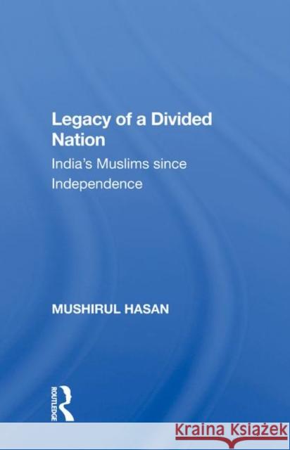 Legacy of a Divided Nation: India's Muslims Since Independence Hasan, Mushirul 9780367009830 Routledge