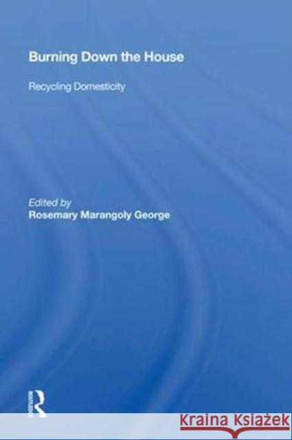 Burning Down the House: Recycling Domesticity George, Rosemary Marangoly 9780367009915