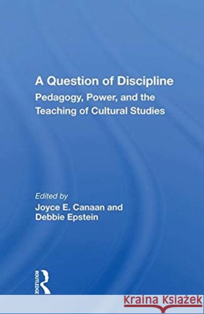 A Question of Discipline: Pedagogy, Power, and the Teaching of Cultural Studies Canaan, Joyce E. 9780367010072 TAYLOR & FRANCIS