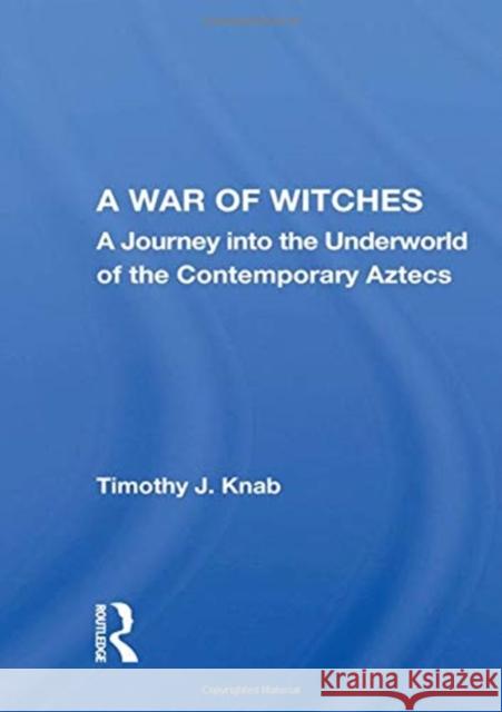 A War of Witches: A Journey Into the Underworld of the Contemporary Aztecs Knab, Timothy J. 9780367010423 TAYLOR & FRANCIS