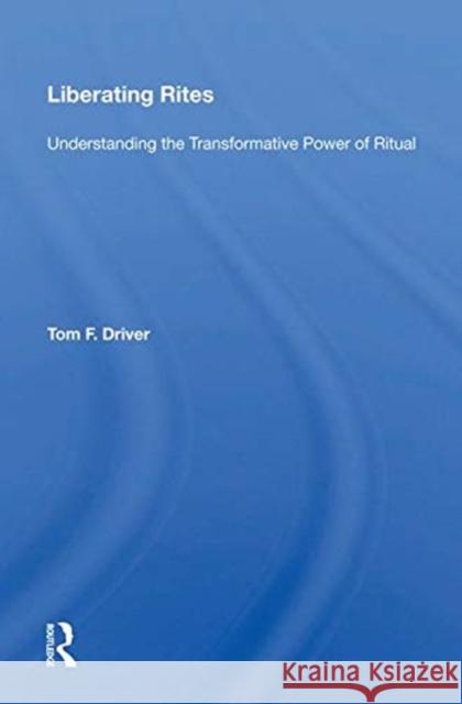 Liberating Rites: Understanding the Transformative Power of Ritual Driver, Tom F. 9780367010454 TAYLOR & FRANCIS